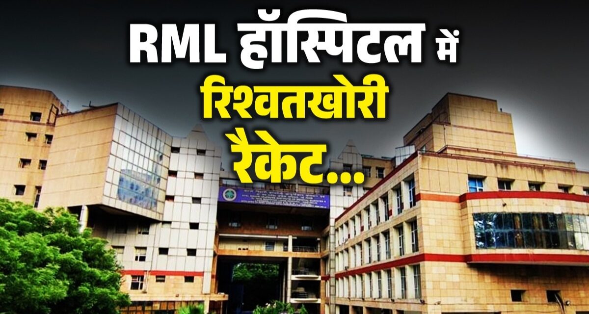 यूरोप टूर पर जाने से पहले रिश्वत का पैसा वसूलने के चक्कर में खुली RML हॉस्लपिटल में वसूली रैकेट की पोल