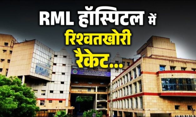 यूरोप टूर पर जाने से पहले रिश्वत का पैसा वसूलने के चक्कर में खुली RML हॉस्लपिटल में वसूली रैकेट की पोल