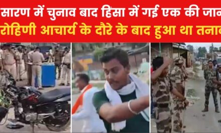 बिहार: सारण में मतदान के बाद भड़की हिंसा, 2 पक्षों के बीच फायरिंग में एक की मौत