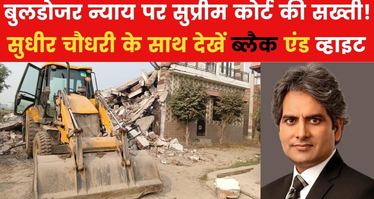 'बुलडोजर वाले न्याय' पर SC ने क्यों चलाया 'हथौड़ा'? विशेल्षण कर रहे हैं सुधीर चौधरी