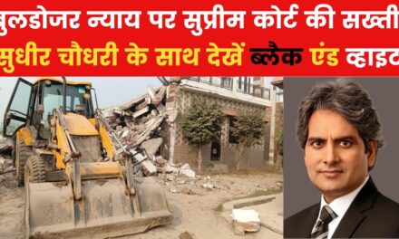 'बुलडोजर वाले न्याय' पर SC ने क्यों चलाया 'हथौड़ा'? विशेल्षण कर रहे हैं सुधीर चौधरी