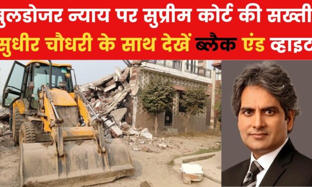 'बुलडोजर वाले न्याय' पर SC ने क्यों चलाया 'हथौड़ा'? विशेल्षण कर रहे हैं सुधीर चौधरी