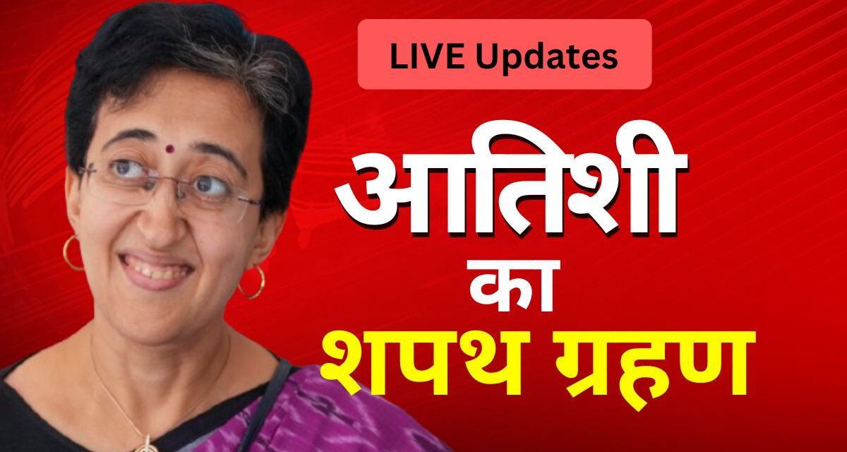 LIVE Updates: दिल्‍ली को आज मिलेगा नया मुख्‍यमंत्री, आतिशी के साथ 5 मंत्री भी लेंगे शपथ, जानें कार्यक्रम की