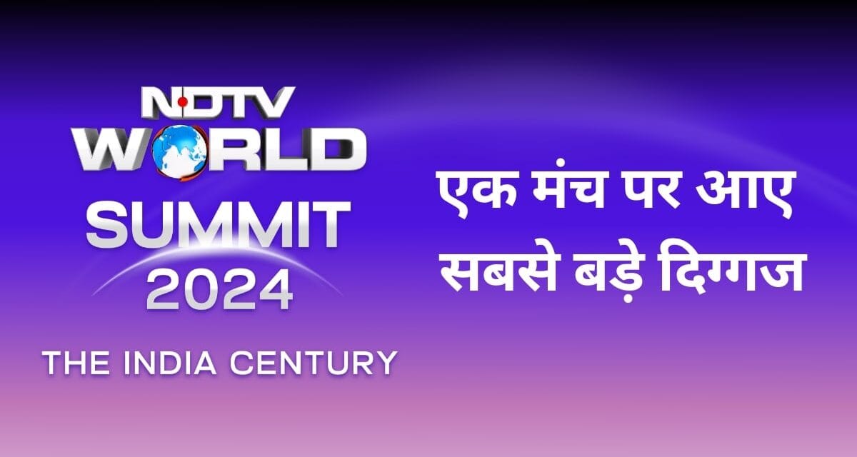 NDTV वर्ल्ड समिट : एक मंच पर जुटे दुनियाभर के दिग्गज