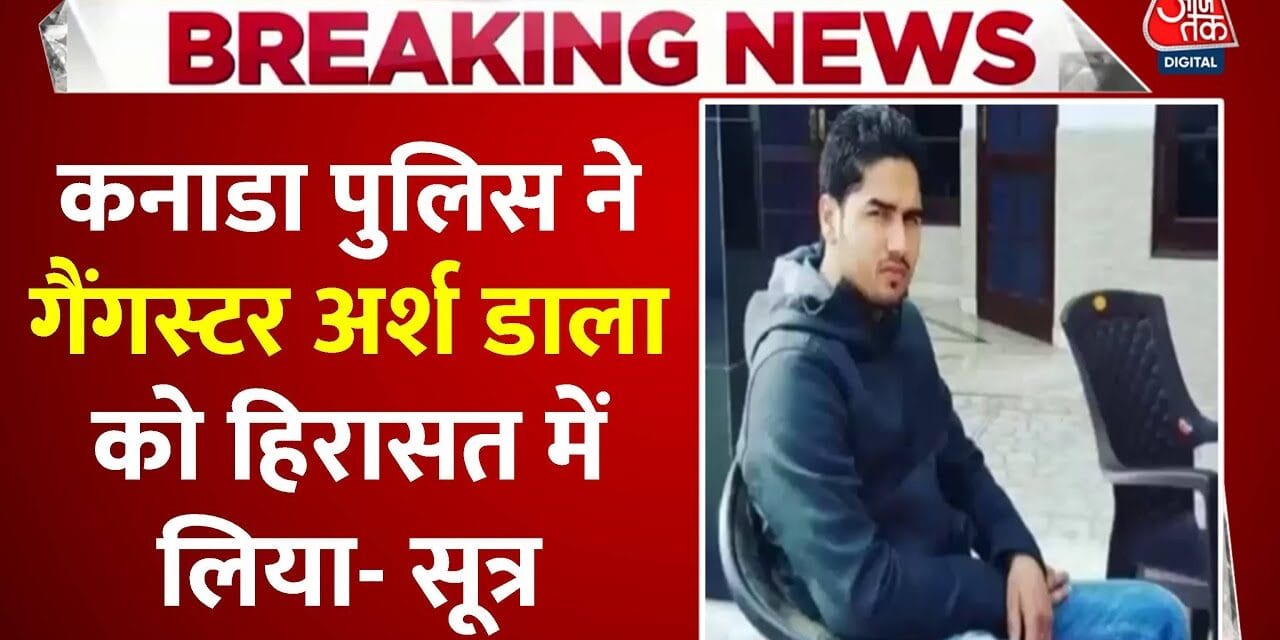 कनाडा पुलिस ने भारतीय गैंगस्टर अर्श डाला को हिरासत में लिया, देखें