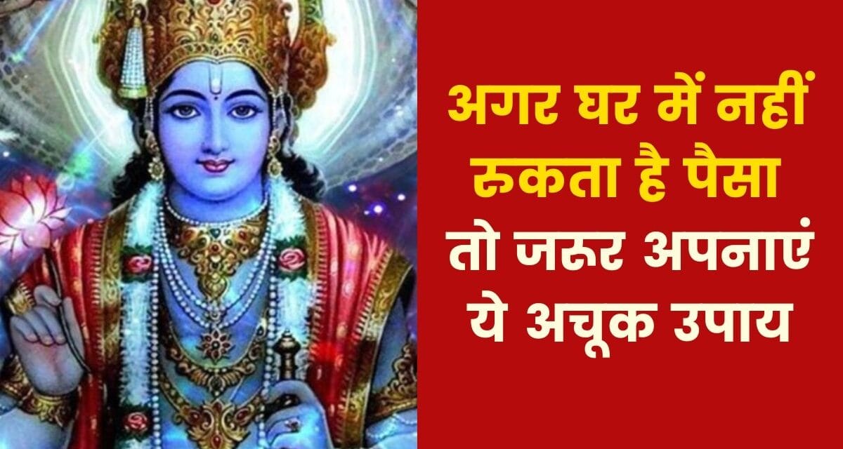 यदि आपके घर में पैसा नहीं टिकता है तो क्या उपाय करें? जानिए