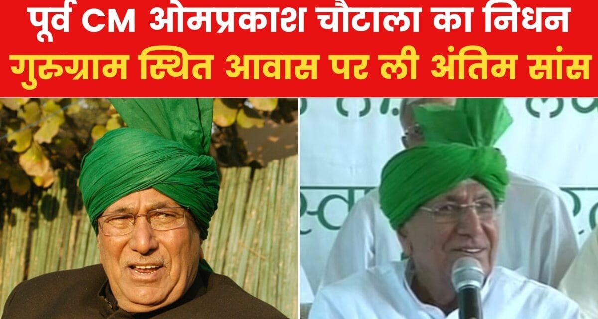 नहीं रहे हरियाणा पूर्व CM ओमप्रकाश चौटाला, 89 साल की उम्र में ली अंतिम सांस