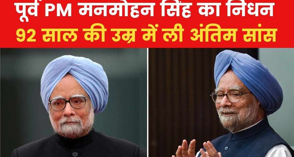मनमोहन सिंह का 92 साल की उम्र में निधन, AIIMS में आखिरी सांस ली