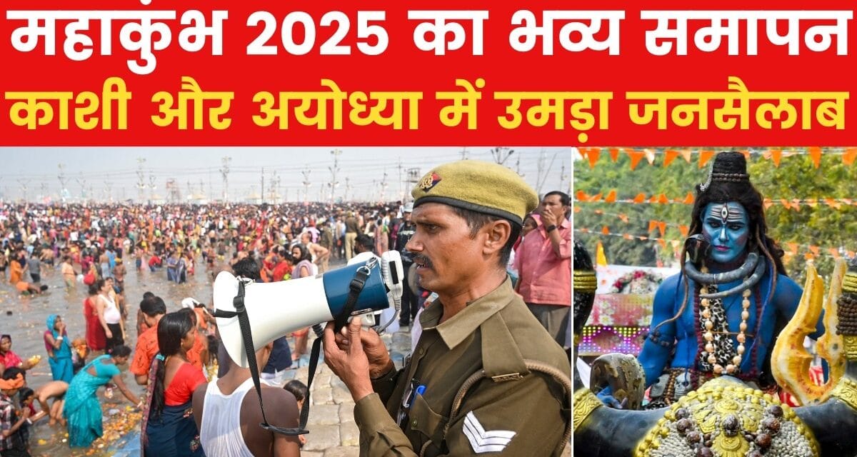 महाकुंभ समापन पर ऐतिहासिक नजारा, प्रयागराज, काशी और अयोध्या में लाखों भक्त