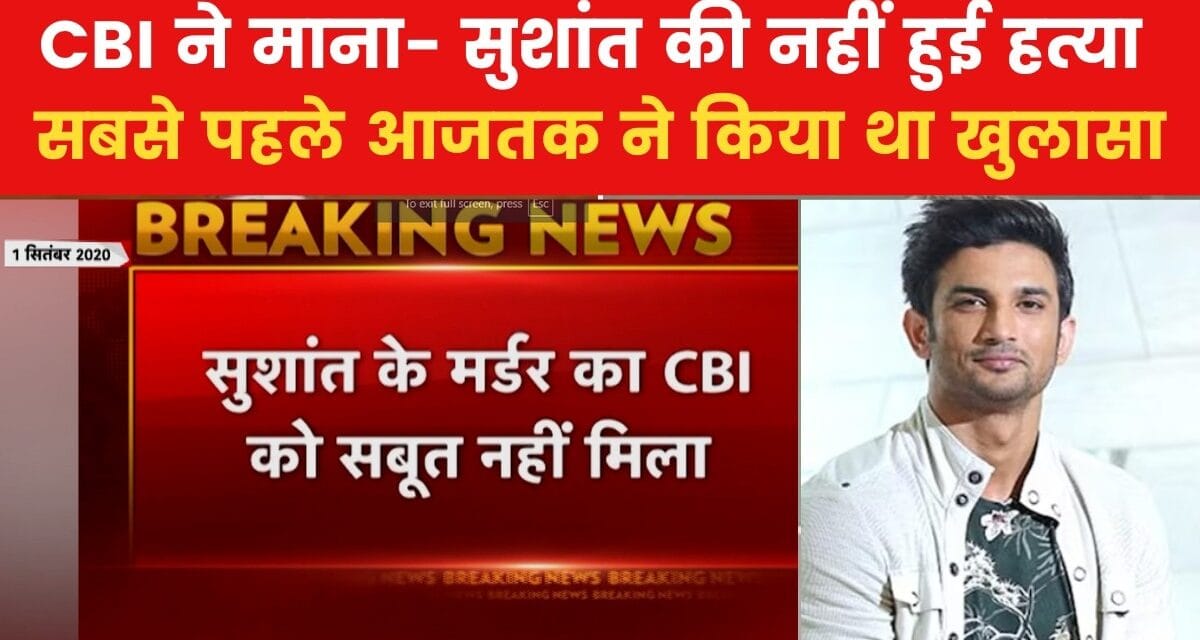 आजतक की खबर पर लगी मुहर, CBI को नहीं मिले सुशांत सिंह राजपूत की हत्या के सबूत