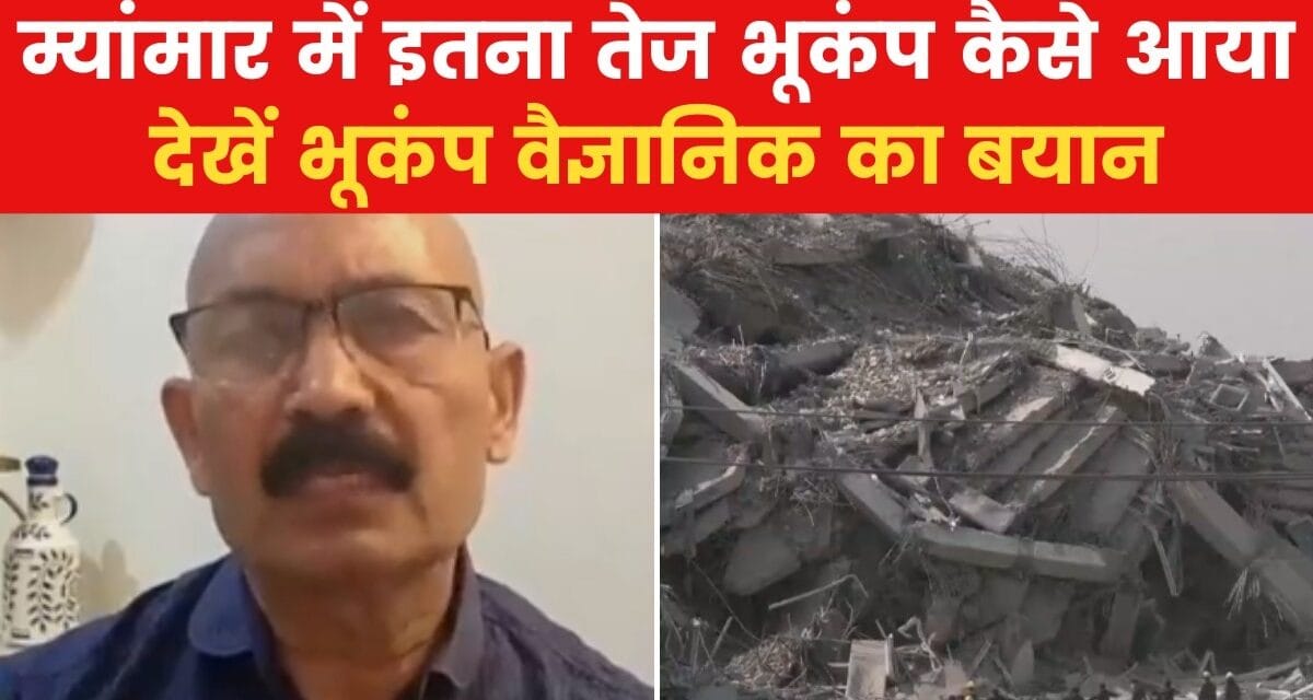 म्यांमार-थाईलैंड में भूकंप कितना खतरनाक? भूकंप वैज्ञानिक ने बताया