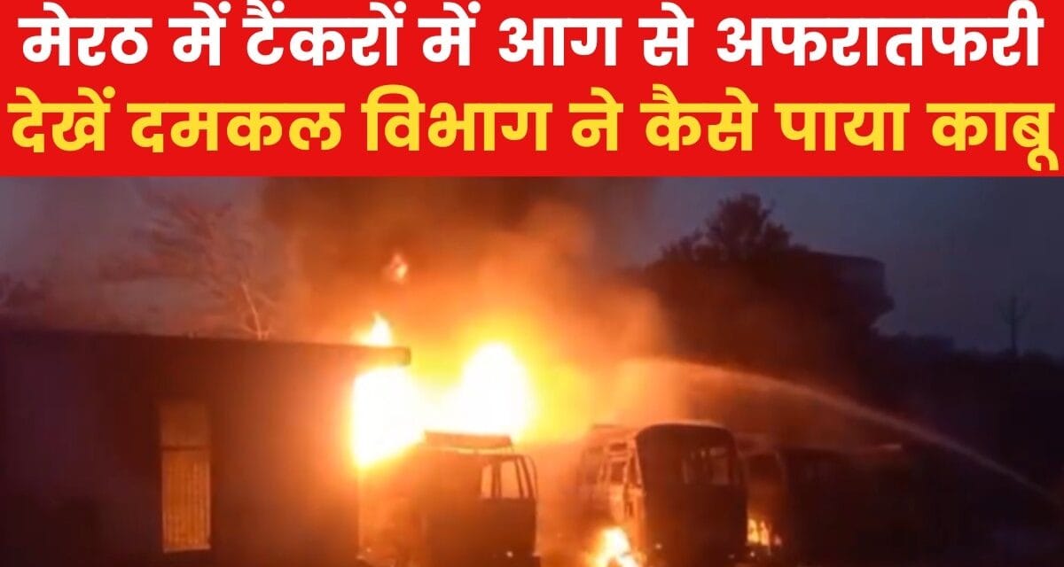 मेरठ: तेल टैंकरों में लगी भीषण आग, देखें आसमान में छाया धुएं का गुबार