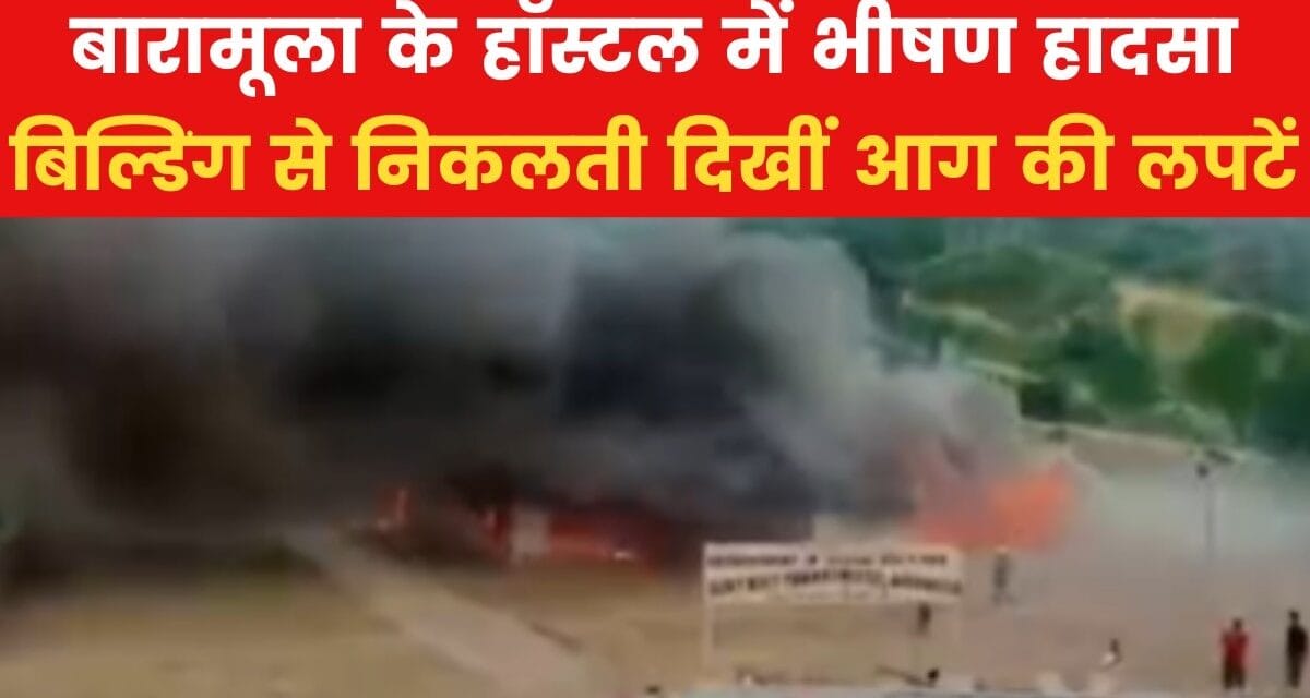 आग की चपेट में आया बारामूला का सरकारी हॉस्टल, आसमान में दिखा धुएं का गुबार