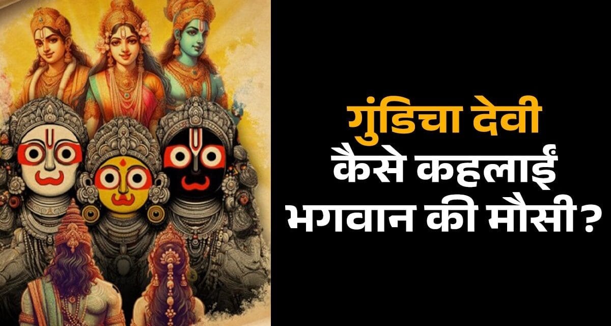 कौन हैं देवी गुंडिचा, क्यों कहलाती हैं भगवान की मौसी… जिनके धाम तक रथ से जाते हैं जगन्नाथ स्वामी