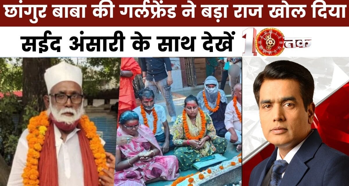 10 तक: छांगुर बाबा के मायाजाल का तिलिस्म टूटा, गर्लफ्रेंड ने खोल दी पोल