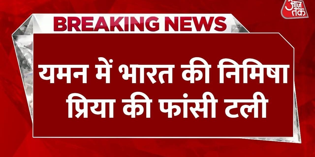 यमन में निमिषा प्रिया की फांसी टली, भारत के प्रयासों से मिली बड़ी राहत