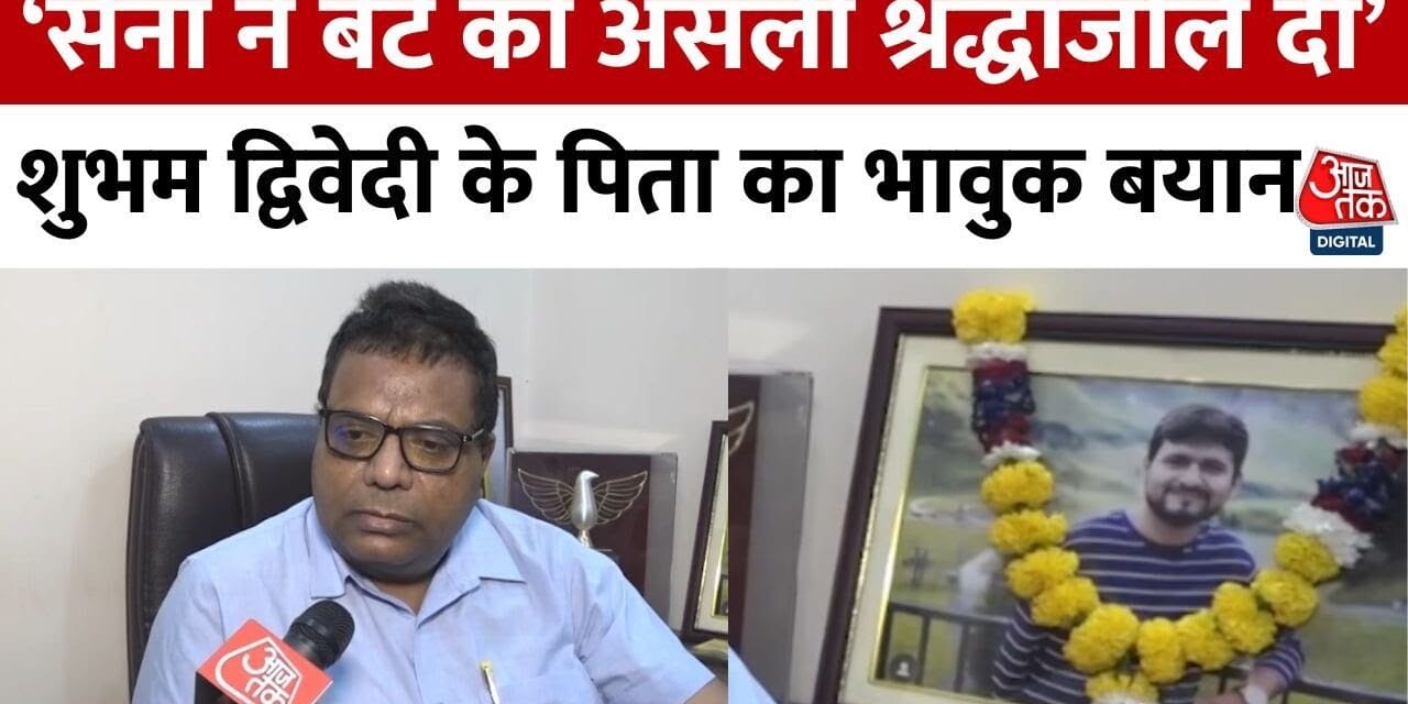 पहलगाम अटैक का मास्टरमाइंड ढेर, देखें शुभम द्विवेदी के पिता क्या बोले