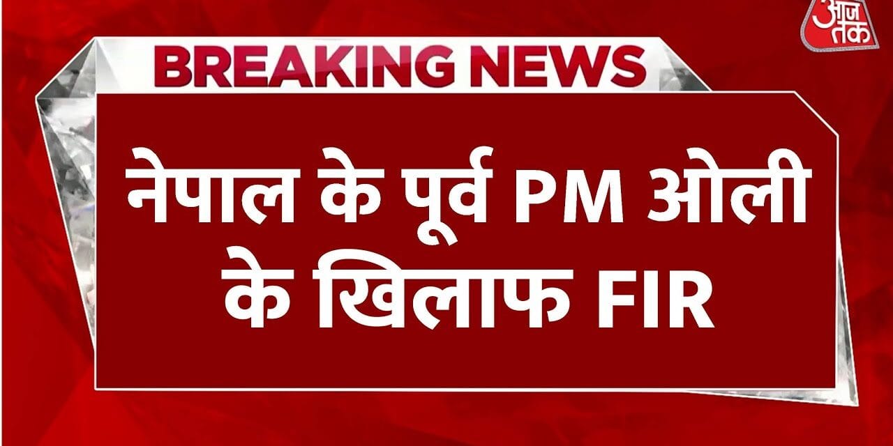 नेपाल: पूर्व PM ओली पर FIR, जानिए किस आरोप में मामला किया गया दर्ज