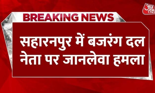UP: सहारनपुर में बजरंग दल नेता पर जानलेवा हमला, लाठी-डंडों से पीटा