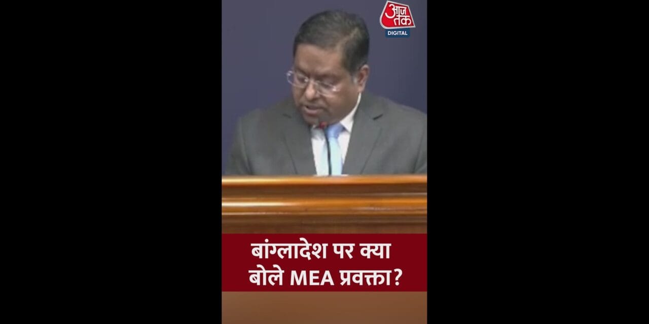 बांग्लादेश पर क्या बोले MEA प्रवक्ता?