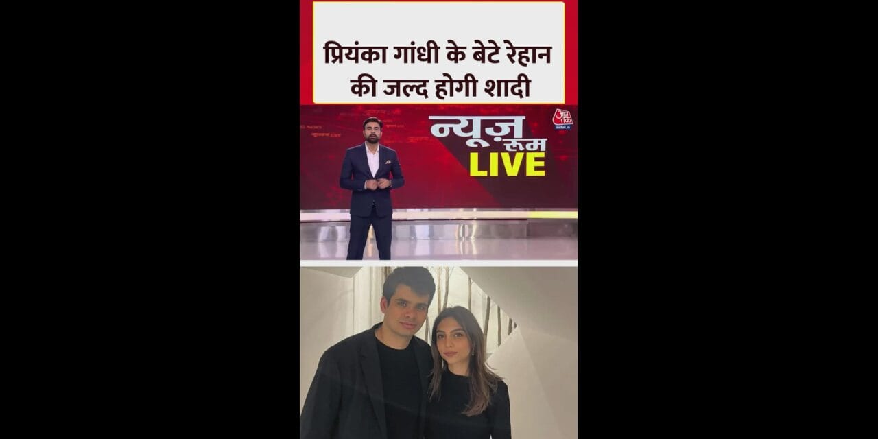 प्रियंका गांधी के बेटे रेहान की शादी पर क्या अपडेट?