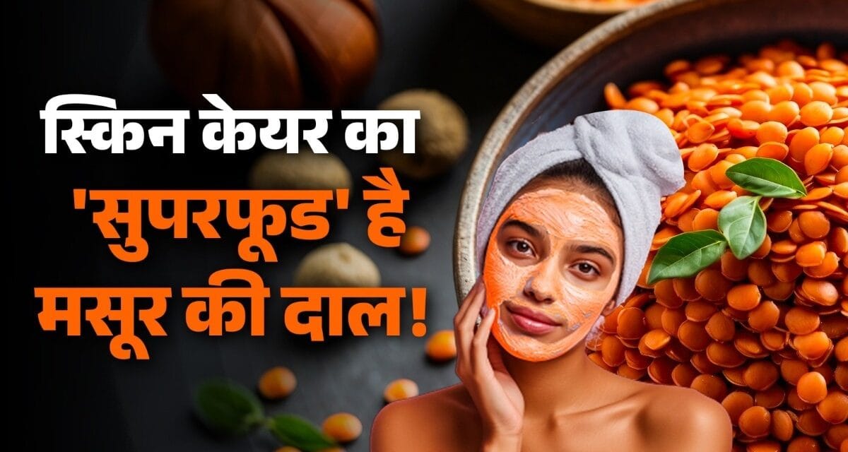 झुर्रियां-दाग-धब्बे होंगे गायब! स्किन के लिए रामबाण है मसूर की दाल