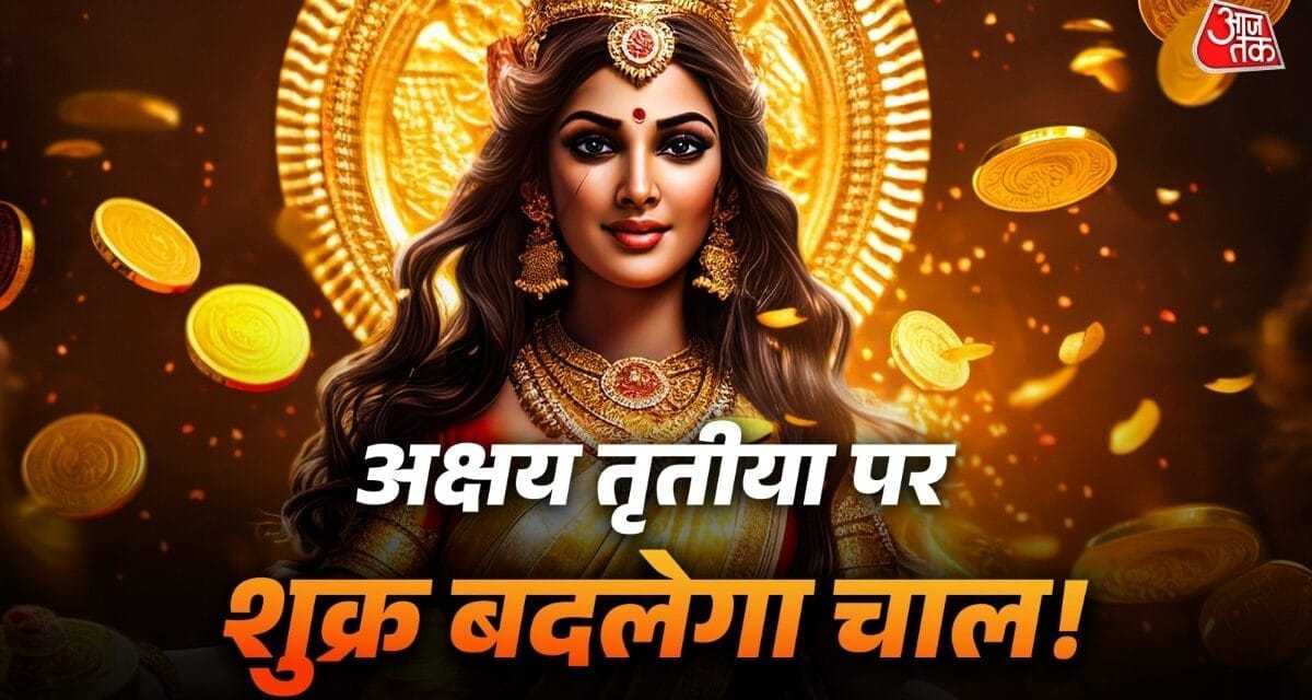 अक्षय तृतीया पर शुक्र का गोचर, इन 4 राशियों पर धन लुटाएंगी मां लक्ष्मी