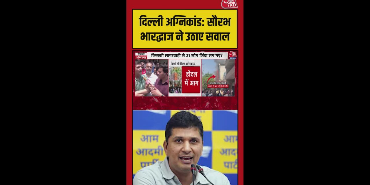 दिल्ली अग्निकांड पर सौरभ भारद्वाज ने उठाए सवाल